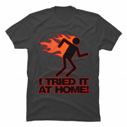 i tried it at home t shirt